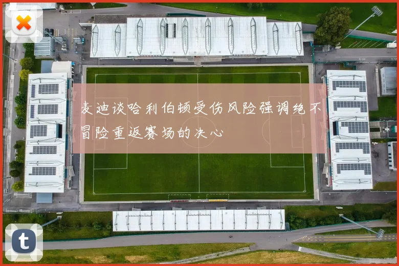 麦迪谈哈利伯顿受伤风险强调绝不冒险重返赛场的决心