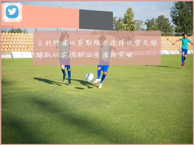古利特建议萨默维尔选择攻势足球球队以实现职业生涯新突破