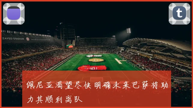 佩尼亚渴望尽快明确未来巴萨将助力其顺利离队