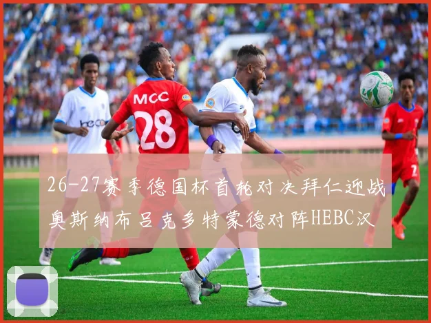 26-27赛季德国杯首轮对决拜仁迎战奥斯纳布吕克多特蒙德对阵HEBC汉堡