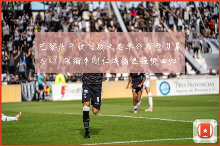 巴黎法甲收官战大名单公布登贝莱与K77领衔李刚仁埃梅里强势回归