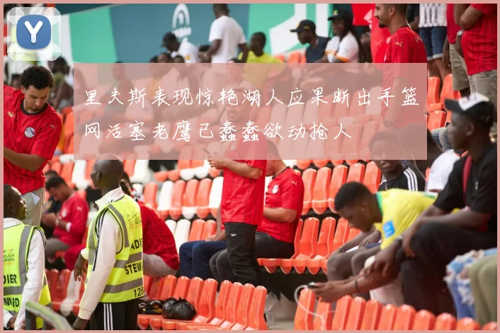 里夫斯表现惊艳湖人应果断出手篮网活塞老鹰已蠢蠢欲动抢人