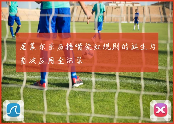 居莱尔亲历捂嘴染红规则的诞生与首次应用全记录