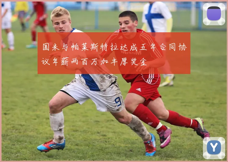 国米与帕莱斯特拉达成五年合同协议年薪两百万加丰厚奖金
