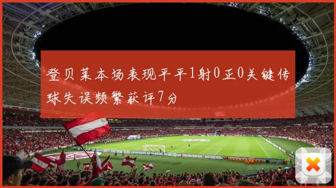 登贝莱本场表现平平1射0正0关键传球失误频繁获评7分