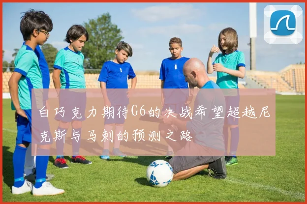 白巧克力期待G6的决战希望超越尼克斯与马刺的预测之路
