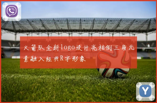 火箭队全新logo设计亮相倒三角元素融入经典R字形象