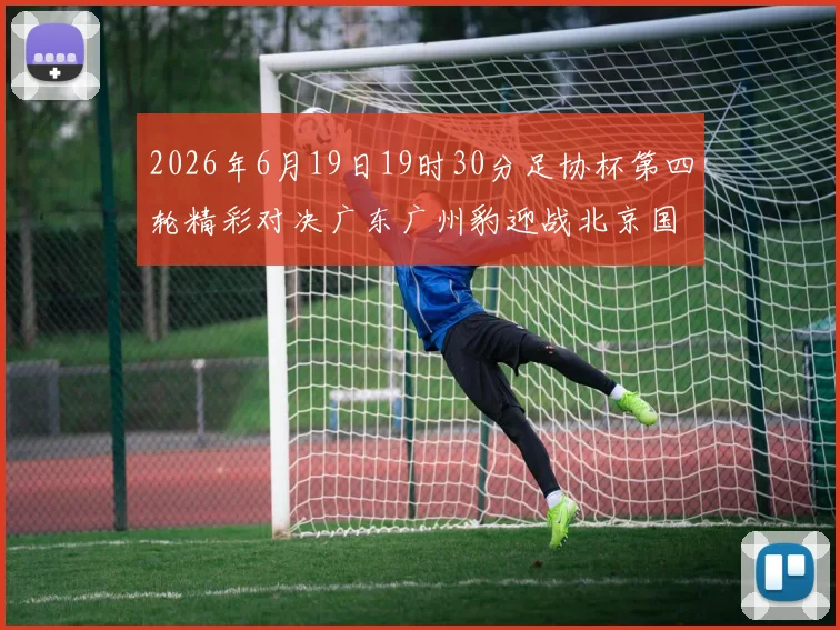 2026年6月19日19时30分足协杯第四轮精彩对决广东广州豹迎战北京国安