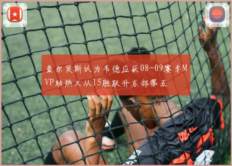 查尔莫斯认为韦德应获08-09赛季MVP助热火从15胜跃升东部第五